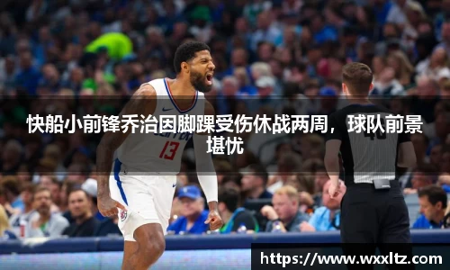 快船小前锋乔治因脚踝受伤休战两周，球队前景堪忧