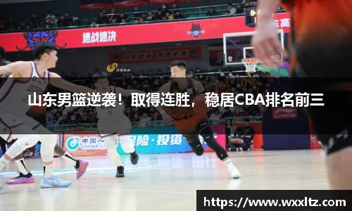 山东男篮逆袭！取得连胜，稳居CBA排名前三