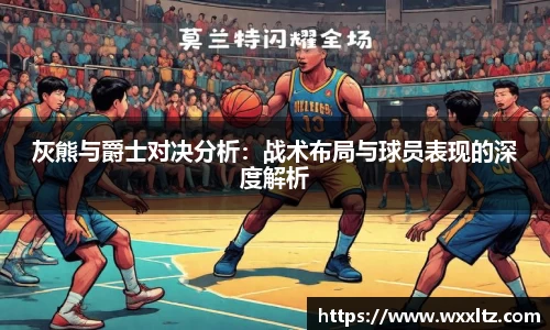 灰熊与爵士对决分析：战术布局与球员表现的深度解析