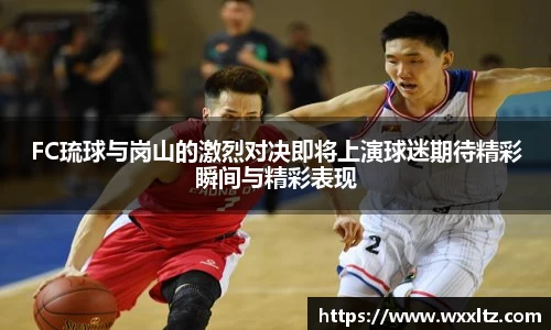 FC琉球与岗山的激烈对决即将上演球迷期待精彩瞬间与精彩表现