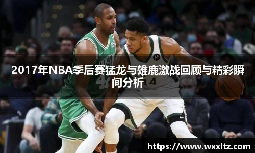 2017年NBA季后赛猛龙与雄鹿激战回顾与精彩瞬间分析