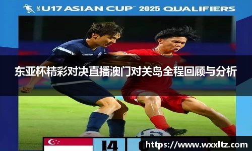 东亚杯精彩对决直播澳门对关岛全程回顾与分析