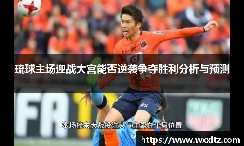 琉球主场迎战大宫能否逆袭争夺胜利分析与预测