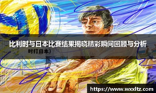 比利时与日本比赛结果揭晓精彩瞬间回顾与分析