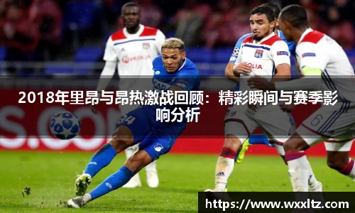 2018年里昂与昂热激战回顾：精彩瞬间与赛季影响分析