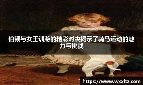 伯顿与女王训游的精彩对决揭示了骑马运动的魅力与挑战